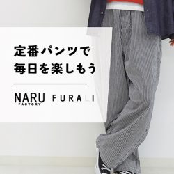 〈NARU〉〈FURALI〉の定番パンツで毎日を楽しもう