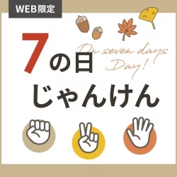 【WEB限定】期間中毎日チャレンジ！「7のつく日」にじゃんけんに勝ってお得なクーポンをゲット！
